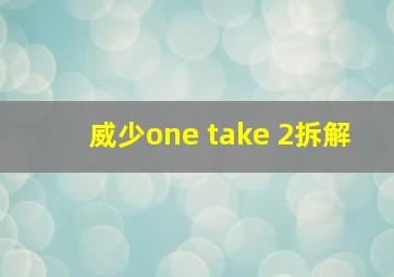 威少one take 2拆解